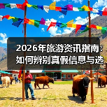 2026年旅游资讯指南：如何辨别真假信息与选择靠谱攻略
