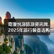 奇漫悦游旅游资讯网，2025年旅行装备选购维护指南与问题解析（图1）
