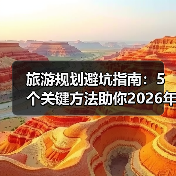 旅游规划避坑指南：5个关键方法助你2026年出行省心省力（图2）