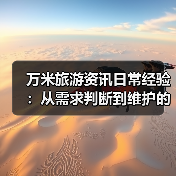 万米旅游资讯日常经验：从需求判断到维护的实用指南（图2）