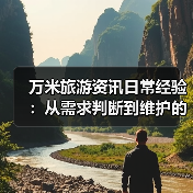 万米旅游资讯日常经验：从需求判断到维护的实用指南（图1）