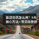 旅游资讯怎么选？5大核心方法+常见场景避坑指南（图2）