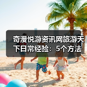 奇漫悦游资讯网旅游天下日常经验:5个方法从需求判断到使用维护(图3) 奇漫悦游资讯网旅游天下日常经验:5个方法从需求判断到使用维护(图3)