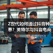 Z世代如何通过抖音种草？英特尔与抖音电商