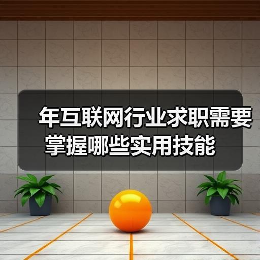 年互联网行业求职需要掌握哪些实用技能