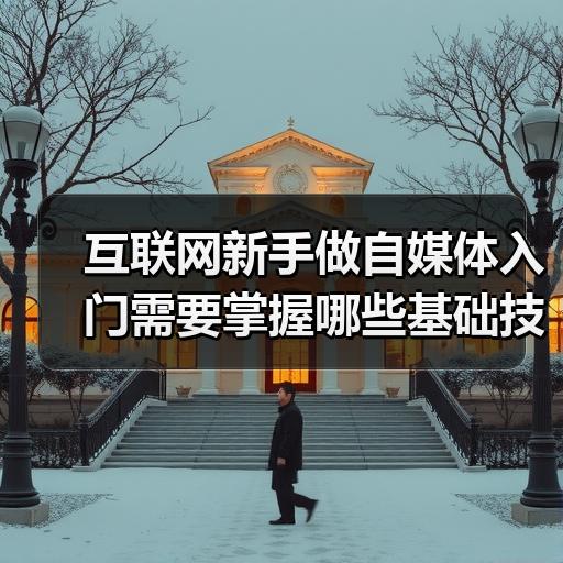 互联网新手做自媒体入门需要掌握哪些基础技