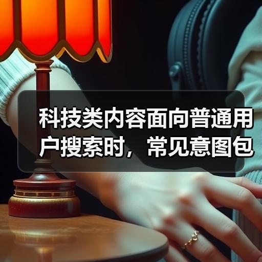 科技类内容面向普通用户搜索时，常见意图包