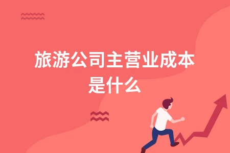 旅游公司主营业成本是什么