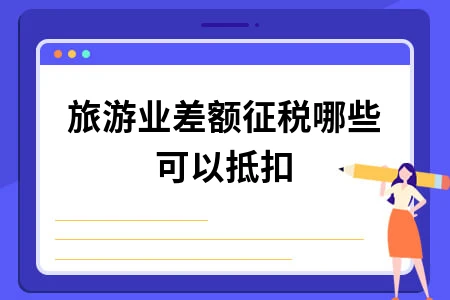 旅游业差额征税哪些可以抵扣