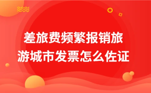 差旅费频繁报销如何佐证？防范虚假发票风险